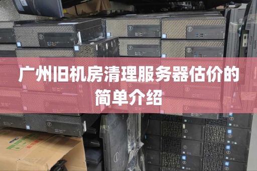 广州旧机房清理服务器估价的简单介绍