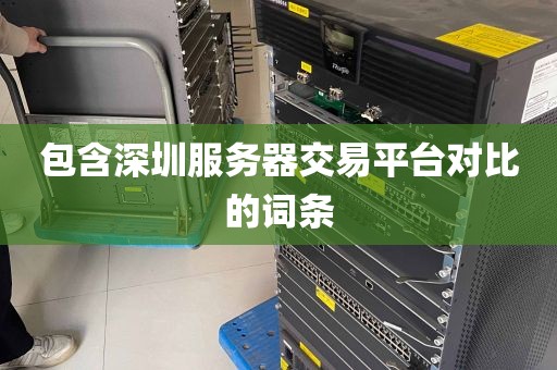 包含深圳服务器交易平台对比的词条