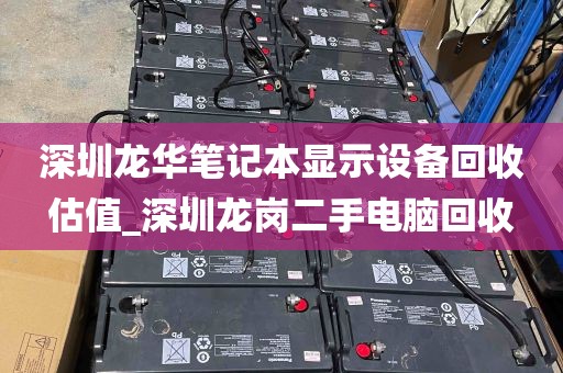 深圳龙华笔记本显示设备回收估值_深圳龙岗二手电脑回收