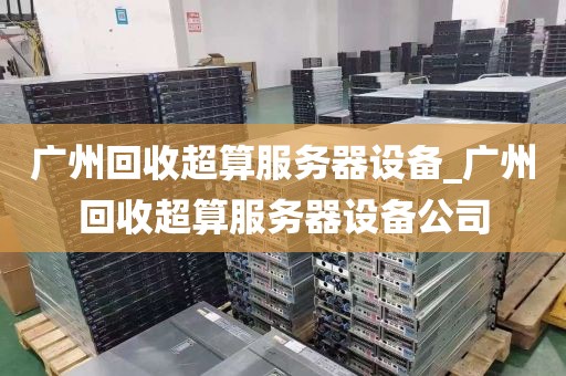 广州回收超算服务器设备_广州回收超算服务器设备公司