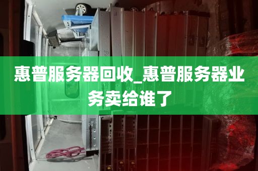 惠普服务器回收_惠普服务器业务卖给谁了