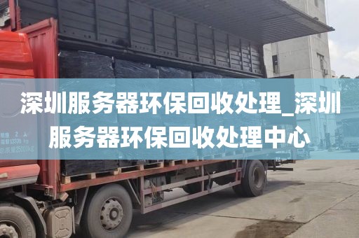 深圳服务器环保回收处理_深圳服务器环保回收处理中心