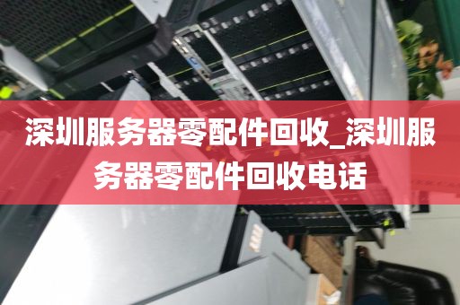 深圳服务器零配件回收_深圳服务器零配件回收电话