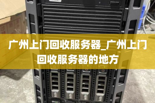 广州上门回收服务器_广州上门回收服务器的地方