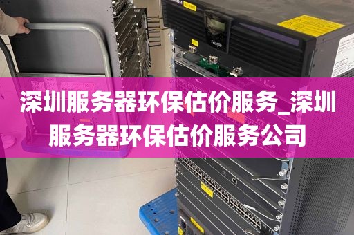 深圳服务器环保估价服务_深圳服务器环保估价服务公司