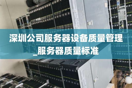 深圳公司服务器设备质量管理_服务器质量标准