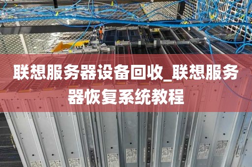 联想服务器设备回收_联想服务器恢复系统教程