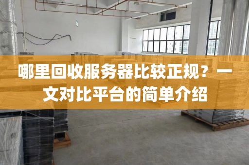 哪里回收服务器比较正规？一文对比平台的简单介绍