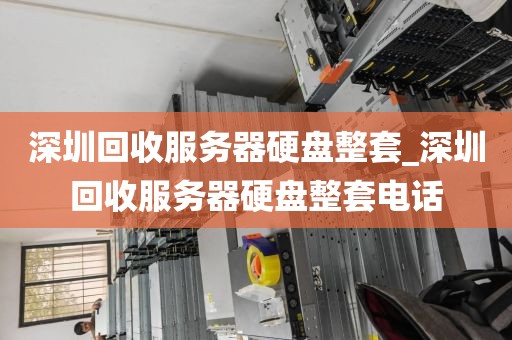 深圳回收服务器硬盘整套_深圳回收服务器硬盘整套电话