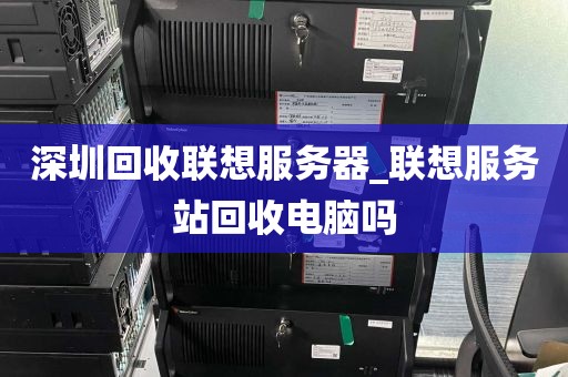 深圳回收联想服务器_联想服务站回收电脑吗