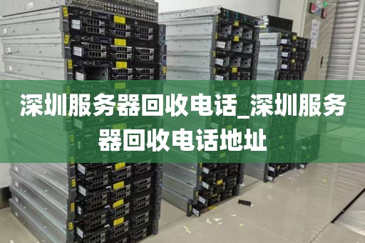 深圳服务器回收电话_深圳服务器回收电话地址