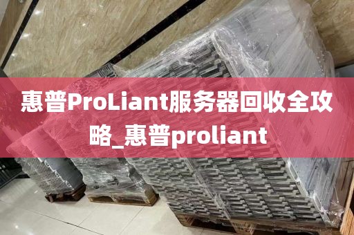 惠普ProLiant服务器回收全攻略_惠普proliant