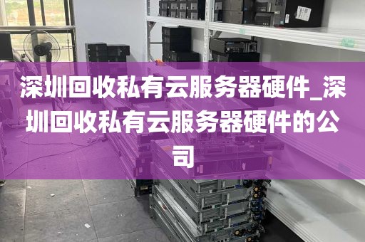 深圳回收私有云服务器硬件_深圳回收私有云服务器硬件的公司