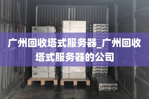 广州回收塔式服务器_广州回收塔式服务器的公司