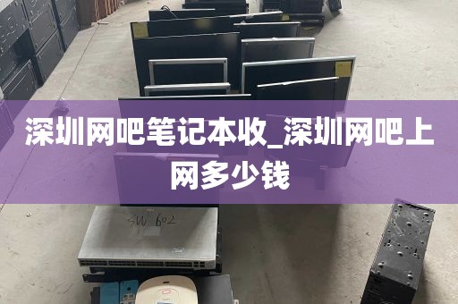 深圳网吧笔记本收_深圳网吧上网多少钱