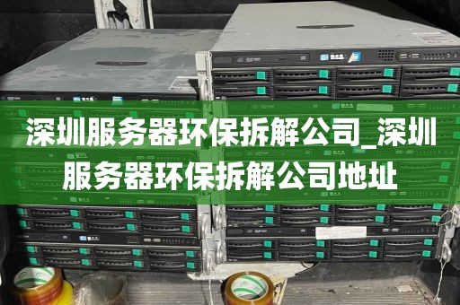 深圳服务器环保拆解公司_深圳服务器环保拆解公司地址