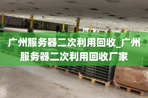 广州服务器二次利用回收_广州服务器二次利用回收厂家