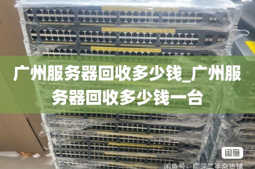 广州服务器回收多少钱_广州服务器回收多少钱一台