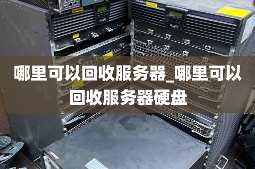 哪里可以回收服务器_哪里可以回收服务器硬盘