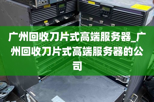 广州回收刀片式高端服务器_广州回收刀片式高端服务器的公司