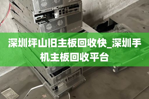 深圳坪山旧主板回收快_深圳手机主板回收平台