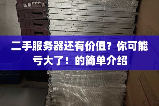二手服务器还有价值？你可能亏大了！的简单介绍