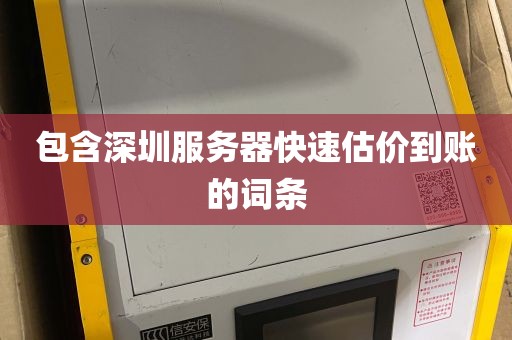 包含深圳服务器快速估价到账的词条