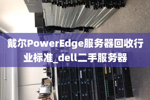 戴尔PowerEdge服务器回收行业标准_dell二手服务器