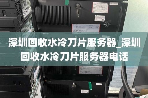 深圳回收水冷刀片服务器_深圳回收水冷刀片服务器电话