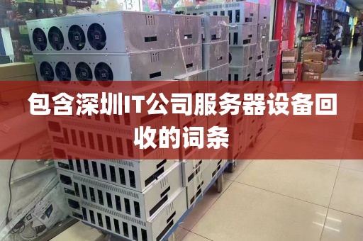 包含深圳IT公司服务器设备回收的词条