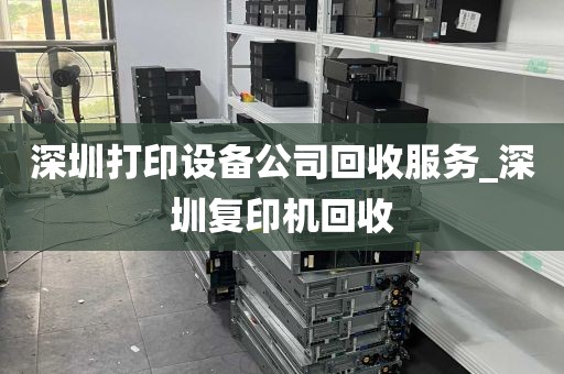 深圳打印设备公司回收服务_深圳复印机回收