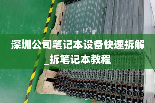 深圳公司笔记本设备快速拆解_拆笔记本教程