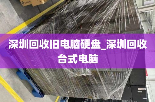 深圳回收旧电脑硬盘_深圳回收台式电脑