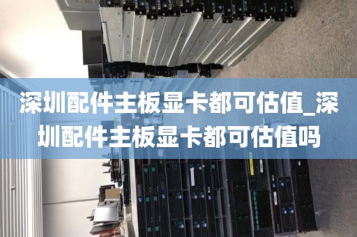 深圳配件主板显卡都可估值_深圳配件主板显卡都可估值吗