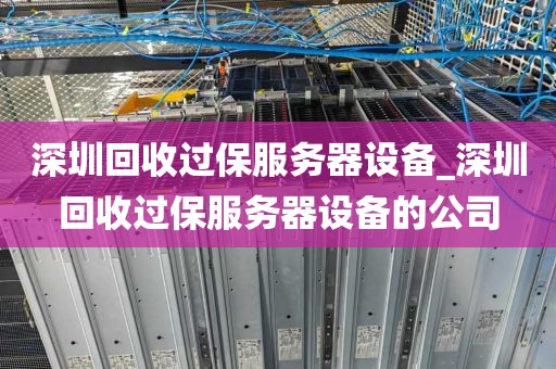 深圳回收过保服务器设备_深圳回收过保服务器设备的公司