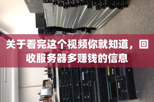 关于看完这个视频你就知道，回收服务器多赚钱的信息