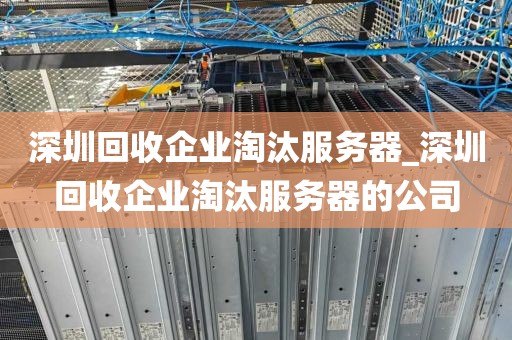 深圳回收企业淘汰服务器_深圳回收企业淘汰服务器的公司