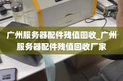 广州服务器配件残值回收_广州服务器配件残值回收厂家