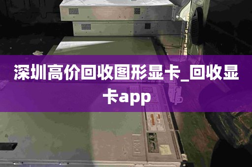 深圳高价回收图形显卡_回收显卡app