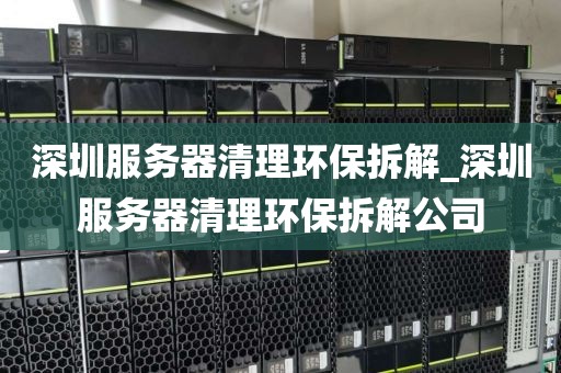 深圳服务器清理环保拆解_深圳服务器清理环保拆解公司