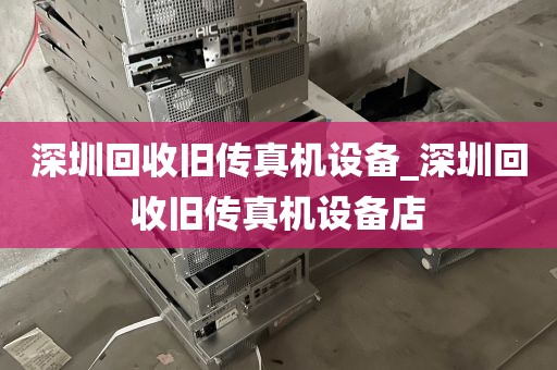 深圳回收旧传真机设备_深圳回收旧传真机设备店