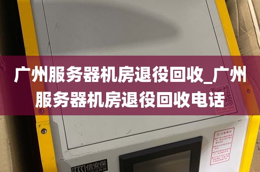 广州服务器机房退役回收_广州服务器机房退役回收电话