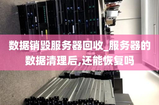 数据销毁服务器回收_服务器的数据清理后,还能恢复吗