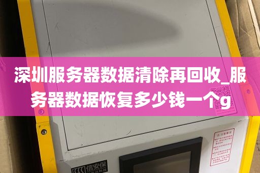 深圳服务器数据清除再回收_服务器数据恢复多少钱一个g