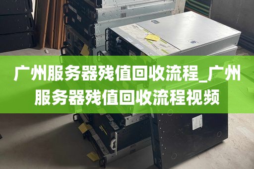 广州服务器残值回收流程_广州服务器残值回收流程视频