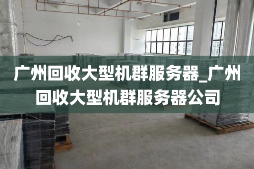 广州回收大型机群服务器_广州回收大型机群服务器公司