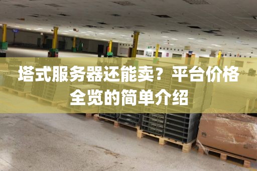 塔式服务器还能卖？平台价格全览的简单介绍