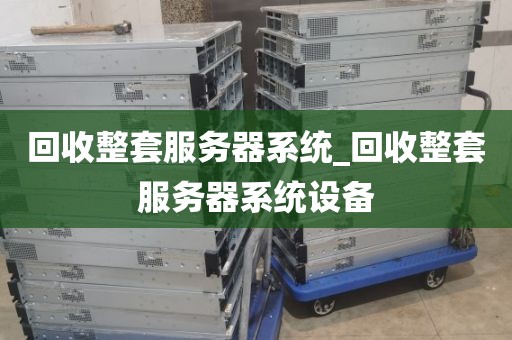 回收整套服务器系统_回收整套服务器系统设备