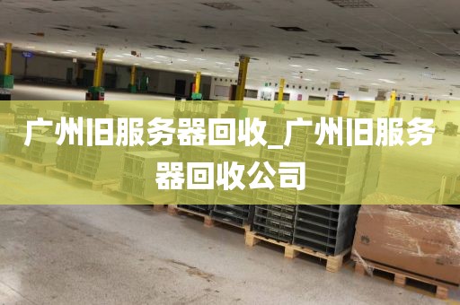 广州旧服务器回收_广州旧服务器回收公司