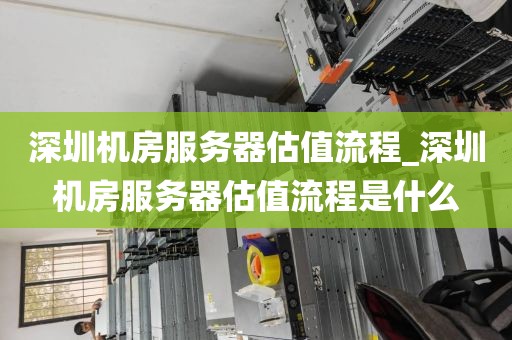 深圳机房服务器估值流程_深圳机房服务器估值流程是什么